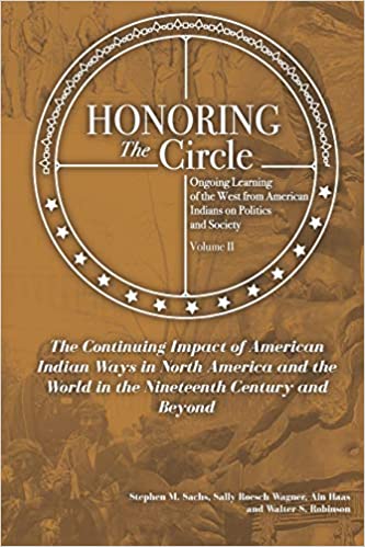 Honoring the Circle: Ongoing Learning from American Indians on Politics and Society, Volume II: The Continuing Impact of American Indian Ways in North America and the World in the Nineteenth Century