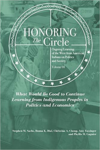 Honoring the Circle: Ongoing Learning from American Indians on Politics and Society, Volume III: What Would Be Good to Continue Learning from Indigenous Peoples in Politics and Economics